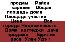 продам  › Район ­ карелия › Общая площадь дома ­ 100 › Площадь участка ­ 15 › Цена ­ 850 000 - Все города Недвижимость » Дома, коттеджи, дачи продажа   . Бурятия респ.,Улан-Удэ г.